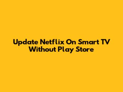 Update Netflix On Smart TV Without Play Store