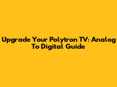 Upgrade Your Polytron TV: Analog To Digital Guide