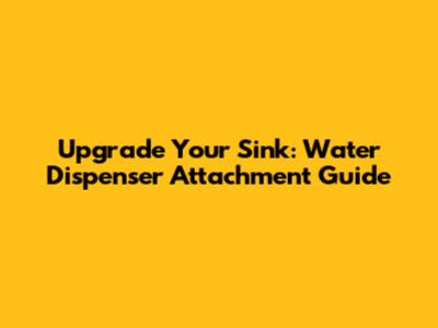 Upgrade Your Sink: Water Dispenser Attachment Guide