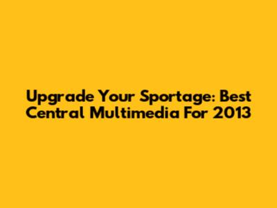 Upgrade Your Sportage: Best Central Multimedia For 2013