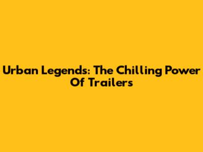 Urban Legends: The Chilling Power Of Trailers