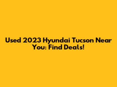 Used 2023 Hyundai Tucson Near You: Find Deals!