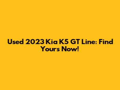 Used 2023 Kia K5 GT Line: Find Yours Now!