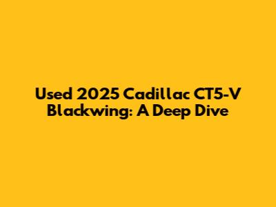 Used 2025 Cadillac CT5-V Blackwing: A Deep Dive