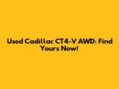 Used Cadillac CT4-V AWD: Find Yours Now!