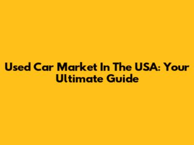 Used Car Market In The USA: Your Ultimate Guide
