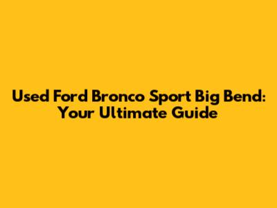Used Ford Bronco Sport Big Bend: Your Ultimate Guide