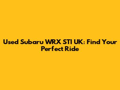 Used Subaru WRX STI UK: Find Your Perfect Ride