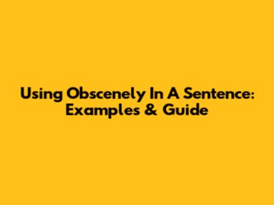Using "Obscenely" In A Sentence: Examples & Guide