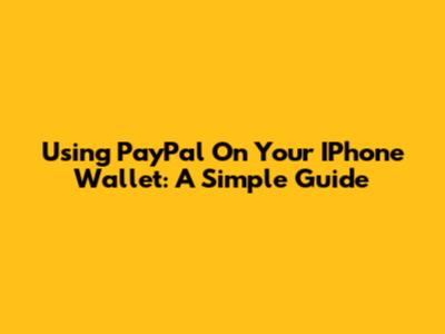 Using PayPal On Your IPhone Wallet: A Simple Guide