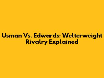 Usman Vs. Edwards: Welterweight Rivalry Explained
