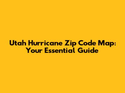 Utah Hurricane Zip Code Map: Your Essential Guide