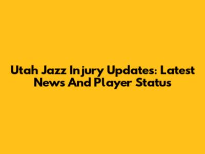 Utah Jazz Injury Updates: Latest News And Player Status