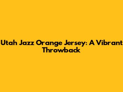 Utah Jazz Orange Jersey: A Vibrant Throwback