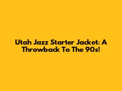 Utah Jazz Starter Jacket: A Throwback To The 90s!
