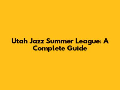 Utah Jazz Summer League: A Complete Guide