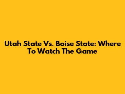 Utah State Vs. Boise State: Where To Watch The Game