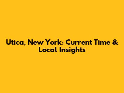 Utica, New York: Current Time & Local Insights