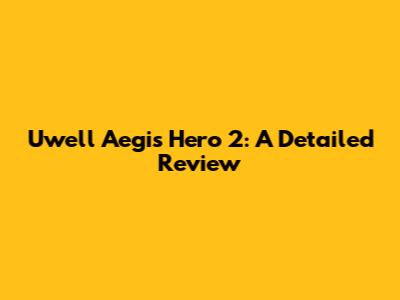 Uwell Aegis Hero 2: A Detailed Review