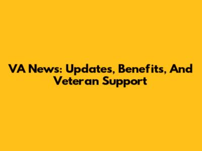 VA News: Updates, Benefits, And Veteran Support