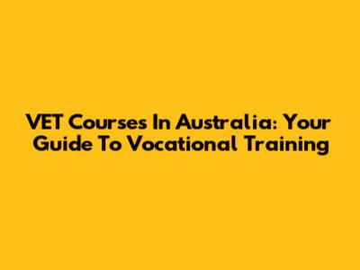 VET Courses In Australia: Your Guide To Vocational Training