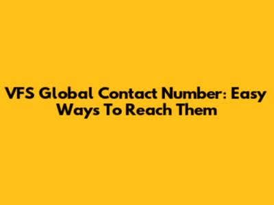 VFS Global Contact Number: Easy Ways To Reach Them