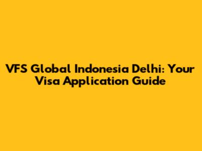 VFS Global Indonesia Delhi: Your Visa Application Guide
