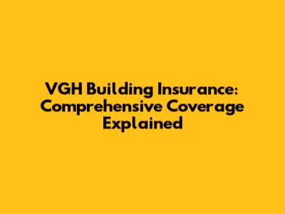 VGH Building Insurance: Comprehensive Coverage Explained