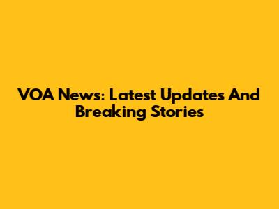 VOA News: Latest Updates And Breaking Stories