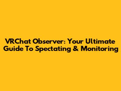 VRChat Observer: Your Ultimate Guide To Spectating & Monitoring