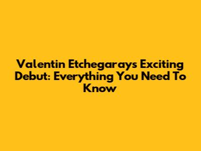 Valentin Etchegaray's Exciting Debut: Everything You Need To Know