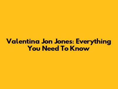 Valentina Jon Jones: Everything You Need To Know