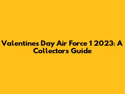 Valentine's Day Air Force 1 2023: A Collector's Guide
