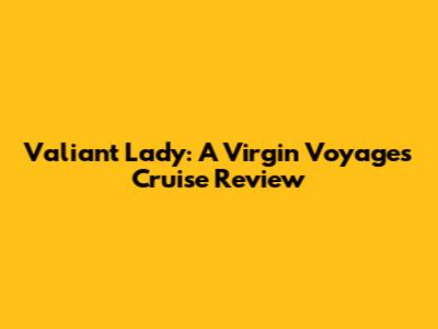 Valiant Lady: A Virgin Voyages Cruise Review