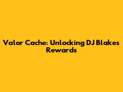 Valor Cache: Unlocking DJ Blakes Rewards