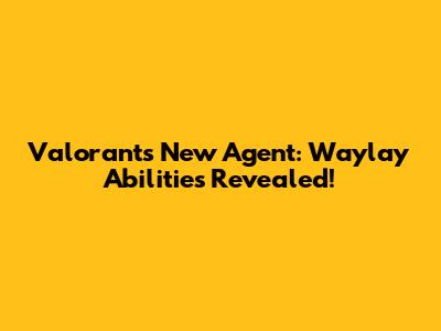 Valorant's New Agent: Waylay Abilities Revealed!