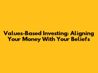 Values-Based Investing: Aligning Your Money With Your Beliefs