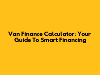 Van Finance Calculator: Your Guide To Smart Financing