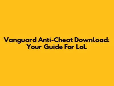 Vanguard Anti-Cheat Download: Your Guide For LoL
