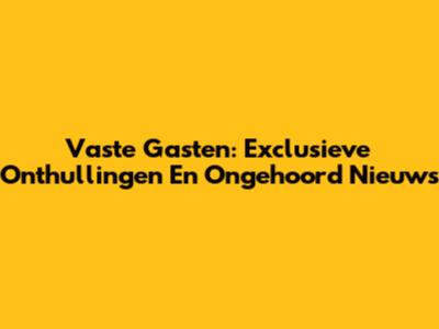 Vaste Gasten: Exclusieve Onthullingen En Ongehoord Nieuws