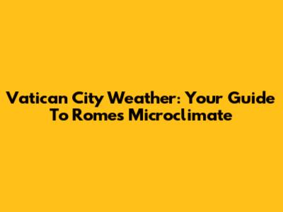 Vatican City Weather: Your Guide To Rome's Microclimate