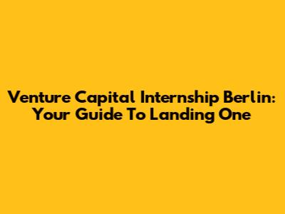 Venture Capital Internship Berlin: Your Guide To Landing One