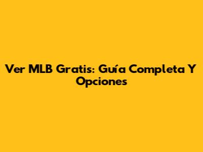 Ver MLB Gratis: Guía Completa Y Opciones