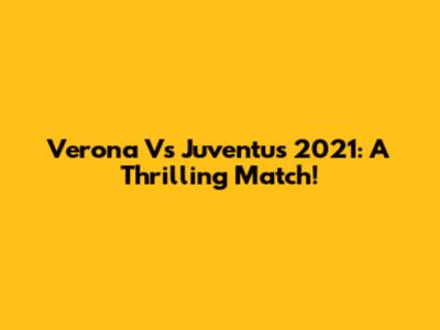 Verona Vs Juventus 2021: A Thrilling Match!
