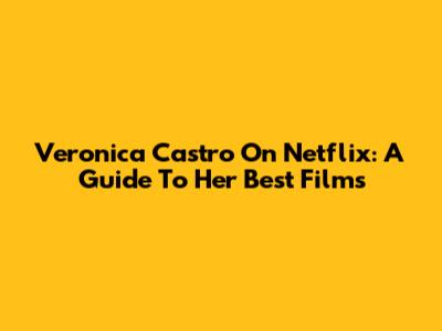 Veronica Castro On Netflix: A Guide To Her Best Films