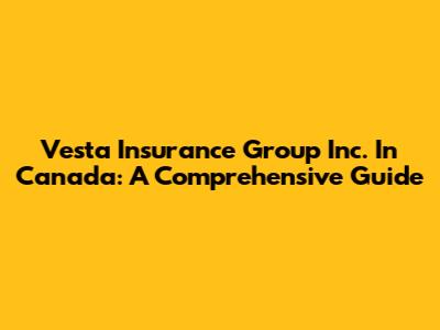 Vesta Insurance Group Inc. In Canada: A Comprehensive Guide