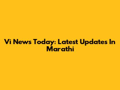 Vi News Today: Latest Updates In Marathi