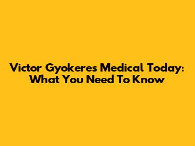 Victor Gyokeres Medical Today: What You Need To Know