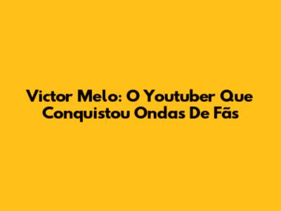 Victor Melo: O Youtuber Que Conquistou Ondas De Fãs