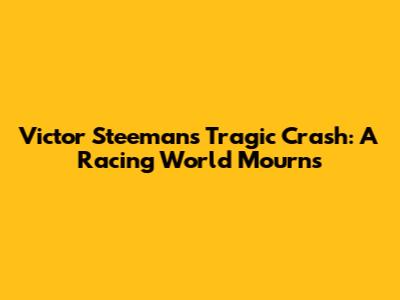 Victor Steeman's Tragic Crash: A Racing World Mourns